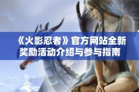 《火影忍者》官方网站全新奖励活动介绍与参与指南
