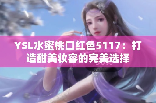 YSL水蜜桃口红色5117：打造甜美妆容的完美选择