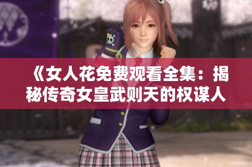 《女人花免费观看全集：揭秘传奇女皇武则天的权谋人生》