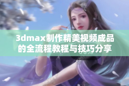 3dmax制作精美视频成品的全流程教程与技巧分享