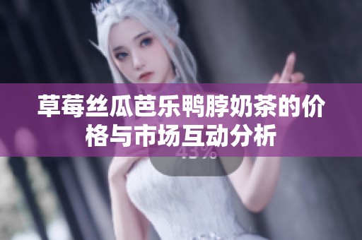 草莓丝瓜芭乐鸭脖奶茶的价格与市场互动分析
