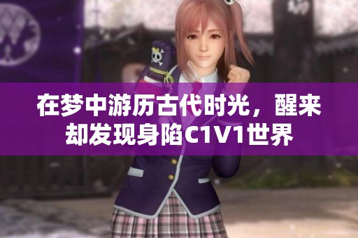 在梦中游历古代时光，醒来却发现身陷C1V1世界