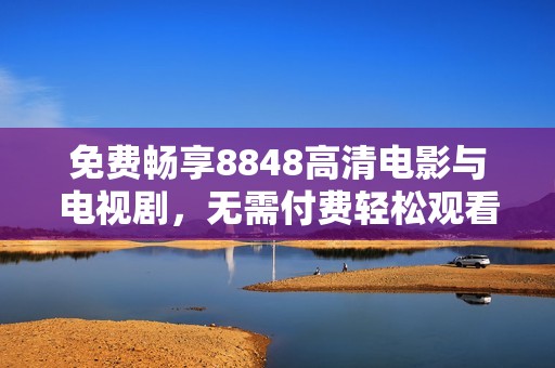 免费畅享8848高清电影与电视剧，无需付费轻松观看