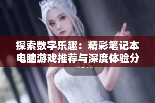 探索数字乐趣：精彩笔记本电脑游戏推荐与深度体验分享