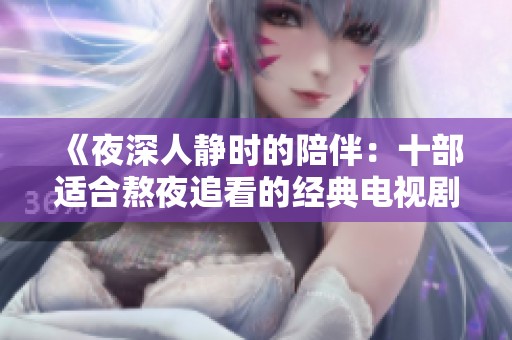 《夜深人静时的陪伴：十部适合熬夜追看的经典电视剧推荐》