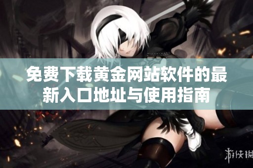 免费下载黄金网站软件的最新入口地址与使用指南
