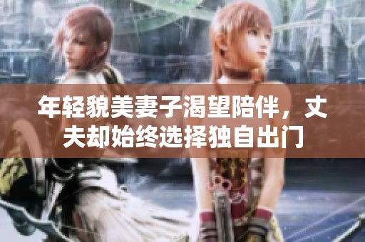 年轻貌美妻子渴望陪伴，丈夫却始终选择独自出门