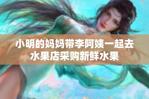 小明的妈妈带李阿姨一起去水果店采购新鲜水果