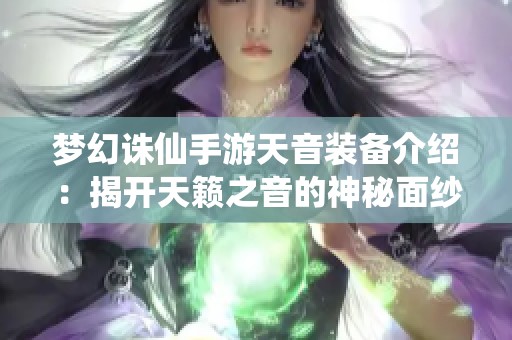 梦幻诛仙手游天音装备介绍：揭开天籁之音的神秘面纱