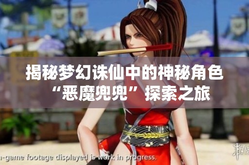 揭秘梦幻诛仙中的神秘角色“恶魔兜兜”探索之旅