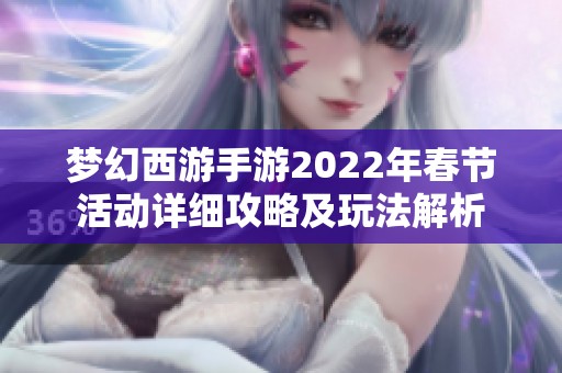 梦幻西游手游2022年春节活动详细攻略及玩法解析