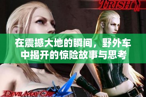 在震撼大地的瞬间，野外车中揭开的惊险故事与思考