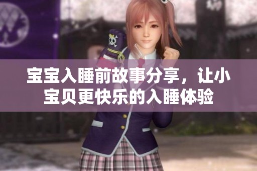 宝宝入睡前故事分享，让小宝贝更快乐的入睡体验