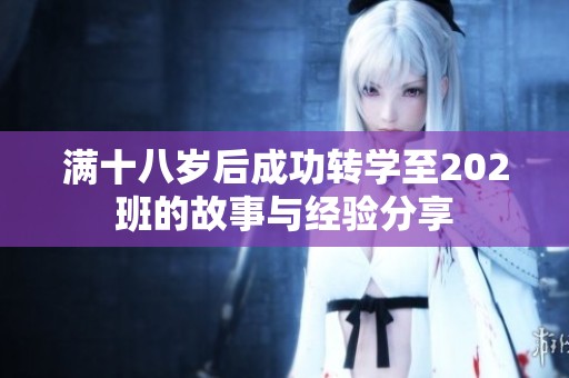 满十八岁后成功转学至202班的故事与经验分享