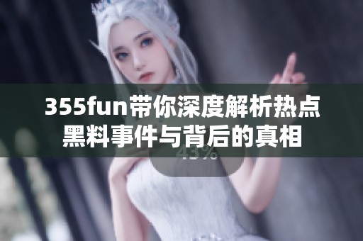 355fun带你深度解析热点黑料事件与背后的真相