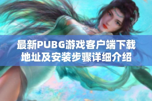 最新PUBG游戏客户端下载地址及安装步骤详细介绍