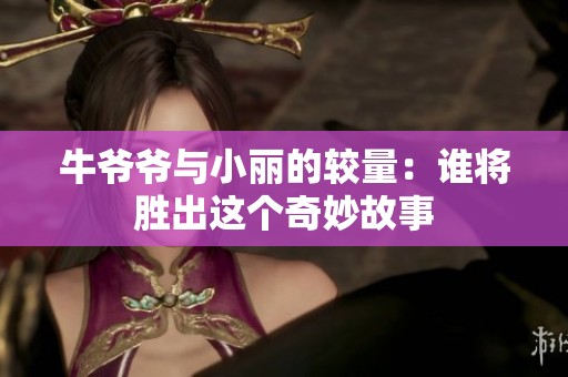 牛爷爷与小丽的较量：谁将胜出这个奇妙故事