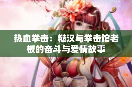 热血拳击：糙汉与拳击馆老板的奋斗与爱情故事