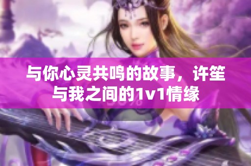 与你心灵共鸣的故事，许笙与我之间的1v1情缘