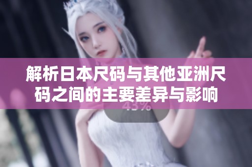 解析日本尺码与其他亚洲尺码之间的主要差异与影响