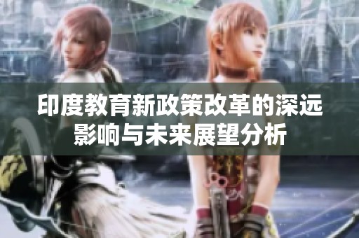 印度教育新政策改革的深远影响与未来展望分析