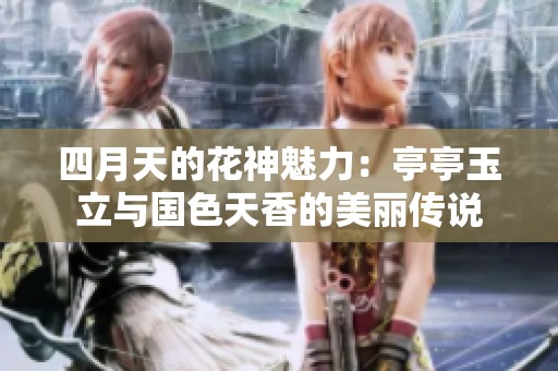 四月天的花神魅力：亭亭玉立与国色天香的美丽传说