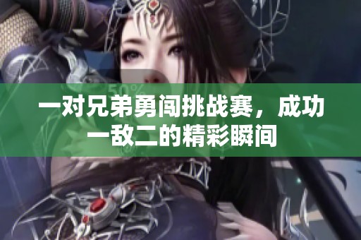 一对兄弟勇闯挑战赛，成功一敌二的精彩瞬间