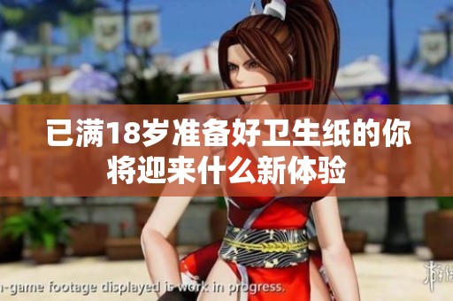 已满18岁准备好卫生纸的你将迎来什么新体验