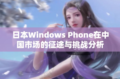 日本Windows Phone在中国市场的征途与挑战分析