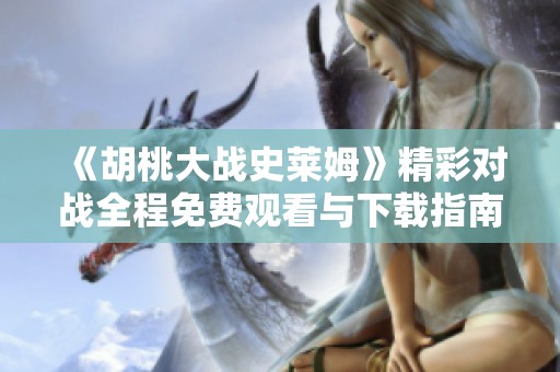 《胡桃大战史莱姆》精彩对战全程免费观看与下载指南