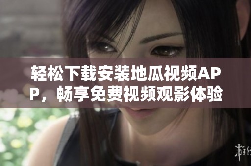 轻松下载安装地瓜视频APP，畅享免费视频观影体验