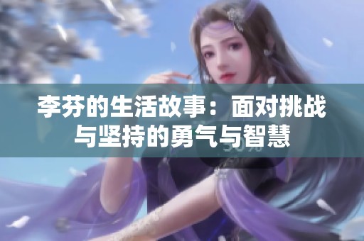 李芬的生活故事：面对挑战与坚持的勇气与智慧