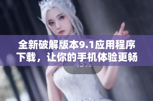 全新破解版本9.1应用程序下载，让你的手机体验更畅快