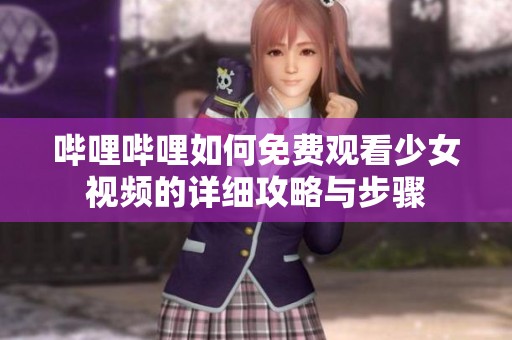 哔哩哔哩如何免费观看少女视频的详细攻略与步骤