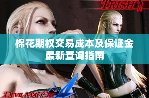 棉花期权交易成本及保证金最新查询指南