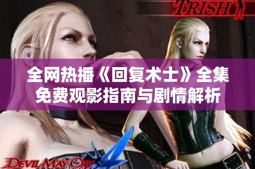 全网热播《回复术士》全集免费观影指南与剧情解析
