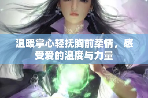 温暖掌心轻抚胸前柔情，感受爱的温度与力量