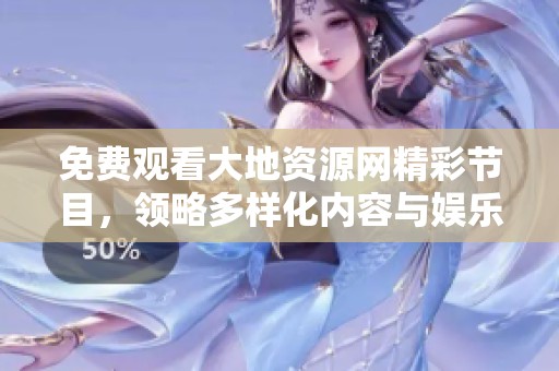 免费观看大地资源网精彩节目，领略多样化内容与娱乐体验