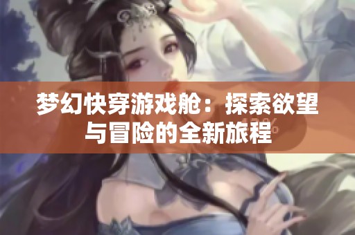 梦幻快穿游戏舱：探索欲望与冒险的全新旅程