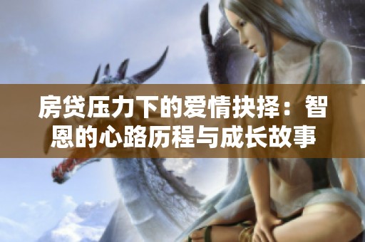 房贷压力下的爱情抉择：智恩的心路历程与成长故事