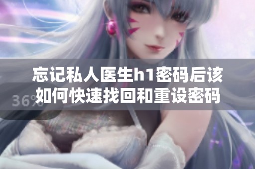 忘记私人医生h1密码后该如何快速找回和重设密码