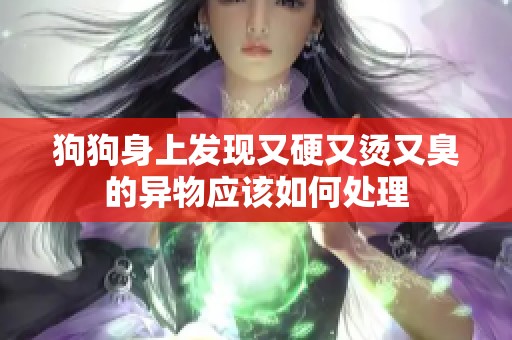 狗狗身上发现又硬又烫又臭的异物应该如何处理
