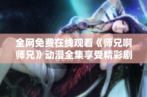 全网免费在线观看《师兄啊师兄》动漫全集享受精彩剧情