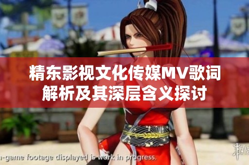 精东影视文化传媒MV歌词解析及其深层含义探讨