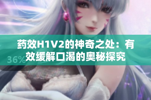 药效H1V2的神奇之处：有效缓解口渴的奥秘探究