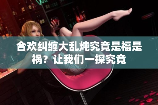 合欢纠缠大乱炖究竟是福是祸？让我们一探究竟