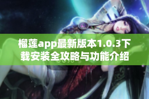 榴莲app最新版本1.0.3下载安装全攻略与功能介绍