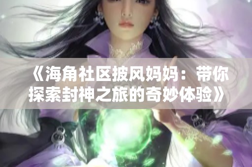 《海角社区披风妈妈：带你探索封神之旅的奇妙体验》