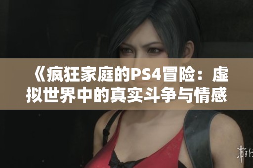 《疯狂家庭的PS4冒险：虚拟世界中的真实斗争与情感》