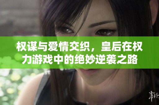 权谋与爱情交织，皇后在权力游戏中的绝妙逆袭之路
